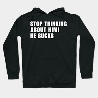 Stop Thinking About Him He Sucks ! Hoodie